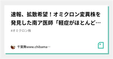 速報、拡散希望！オミクロン変異株を発見した南ア医師「軽症がほとんど、入院も増えていない」｜千葉舞