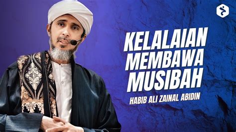 Kelalaian Membawa Musibah Di Dunia Dan Akhirat Habib Ali Zaenal Abidin