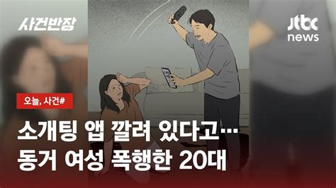 소개팅 앱 깔려 있다고동거녀 폭행한 남성 긴급체포 Jtbc 사건반장 Youtube