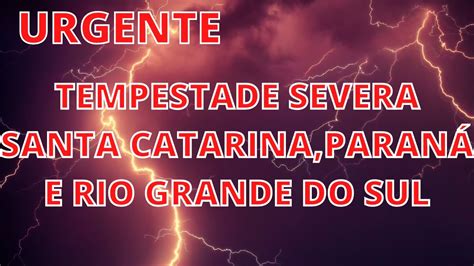 URGENTE TEMPESTADES SEVERAS HOJE EM SANTA CATARINA PARANÁ E RIO GRANDE