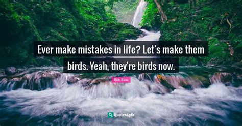 Ever Make Mistakes In Life Let S Make Them Birds Yeah They Re Birds Quote By Bob Ross