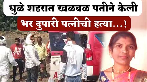 Dhule News धुळे शहरात खळबळ पतीने केली भर दुपारी पत्नीची हत्या Youtube