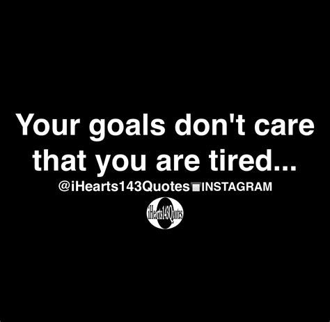 Your goals don't care that you are tired - Quotes - iHearts143Quotes
