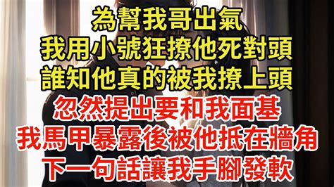 【全文已完結】為幫我哥出氣，我用小號狂撩他死對頭，誰知他真的被我撩上頭，忽然提出要和我面基！我馬甲暴露後被他抵在牆角，他下一句話讓我手腳發軟！ 霸總 一口氣看完 完結 有聲書 Youtube