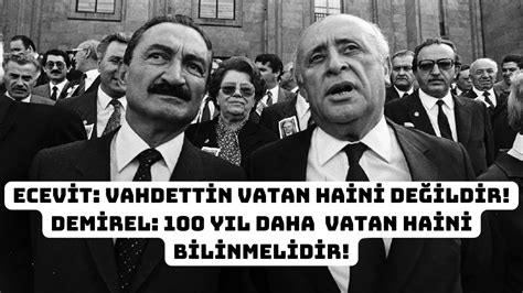 ECEVİT VAHDETTİN VATAN HAİNİ DEĞİLDİR DEMİREL 100 YIL DAHA VATAN