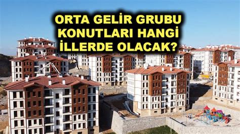 Orta gelir grubu konutları nerede hangi illerde Orta Gelirliye Sosyal