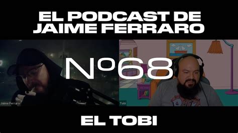 El Tobi Regresa El Podcast De Jaime Ferraro 68 Youtube