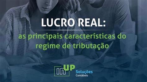 Lucro Real As Principais Caracter Sticas Deste Regime De Tributa O