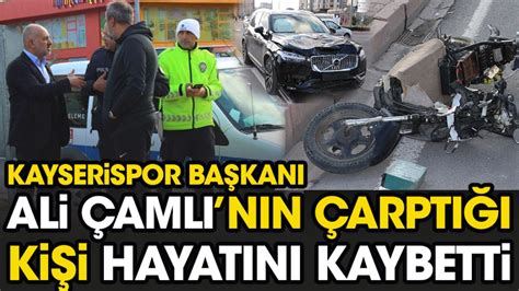 Son dakika Kayserispor Başkanı Ali Çamlı nın çarptığı kişi hayatını