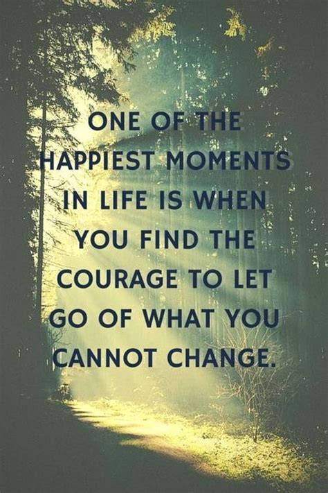 One Of The Happiest Moments In Life Is When You Find The Courage To Let