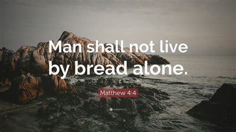 Matthew 4:4 Quote: “Man shall not live by bread alone.”