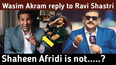 Wasim Akram Reply To Ravi Shastri On Shaheen Shah Afridi Icc World