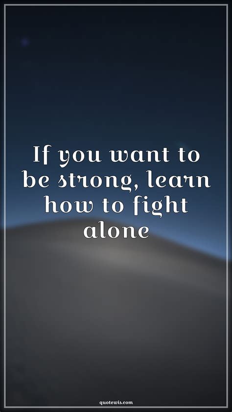 If You Want To Be Strong Learn How To Fight Alone