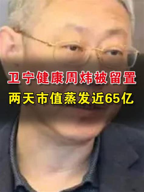 卫宁健康周炜被留置 两天市值蒸发近65亿周炜卫宁健康市值新浪新闻