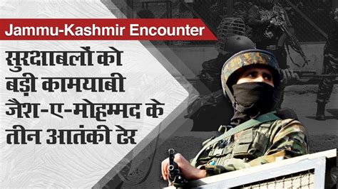 Jammu Kashmir Encounter जम्मू कश्मीर में सुरक्षाबलों को बड़ी कामयाबी