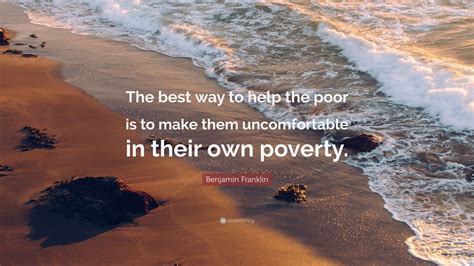 Benjamin Franklin Quote The Best Way To Help The Poor Is To Make Them