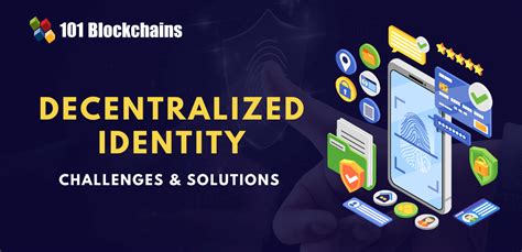 Decentralized Identity Challenges Solutions 101 Blockchains