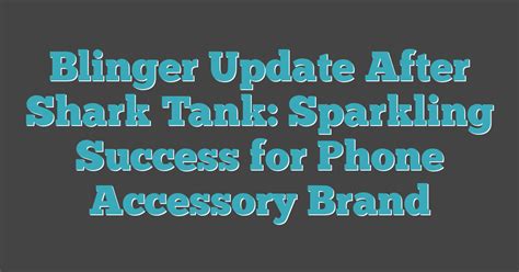 Blinger Update After Shark Tank Sparkling Success For Phone Accessory