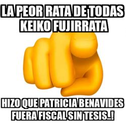 Meme Personalizado LA PEOR RATA DE TODAS KEIKO FUJIRRATA HIZO QUE