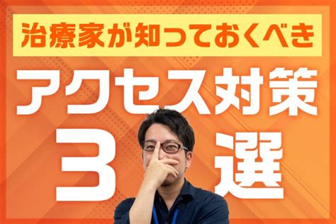 アクセス対策って何？治療家が知っておくべき3つの方法 クドケンブログ【繁盛院の教科書】