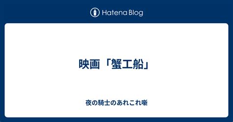 映画「蟹工船」 夜の騎士のあれこれ噺