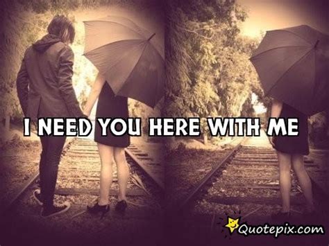 I Need You Here With Me Quotes Quotesgram