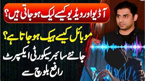 Cyber Expert Rafay Baloch Audio Aur Video Kaise Leak Hoti Hain Apka Mobile Kese Hack Hota Ha