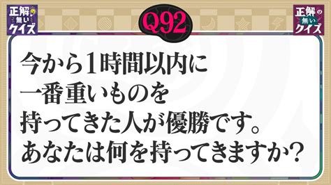 「正解の無いクイズ」～天才奇才変人さん、みんなで一緒に考えよう～ 11月7日火放送分 【q92】1時間以内に一番重いものを持ってきた人が