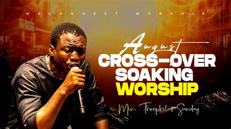 August September Cross Over Soaking Worship Min Theophilus Sunday