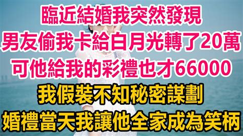 臨近結婚我突然發現，男友偷我卡給白月光轉了20萬，可他給我的彩禮也才66000，我假裝不知秘密謀劃，婚禮當天我讓他全家成為笑柄 情感故事 生活經驗 幸福人生 家庭 家庭故事 Youtube