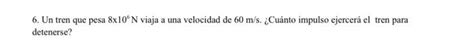 Solved 6 Un Tren Que Pesa 8106 N Viaja A Una Velocidad De Chegg