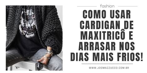 Como Usar Cardigan De Maxitric E Arrasar Joo Mazzucco In