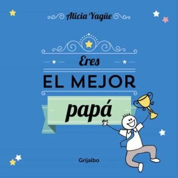 Eres El Mejor Papa Del Mundo De Alicia Yague En Audiolibro Y Pdf