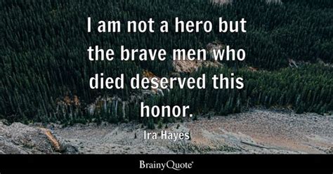 Ira Hayes - I am not a hero but the brave men who...