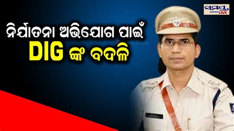 ନରଯତନ ଅଭଯଗ ପଇ DIGଙକ ବଦଳ BREAKING Odia News Live Updates