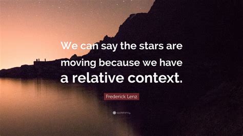 Frederick Lenz Quote We Can Say The Stars Are Moving Because We Have