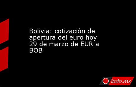 Bolivia Cotización De Apertura Del Euro Hoy 29 De Marzo De Eur A Bob