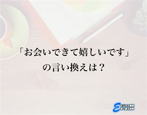 「お会いできて嬉しいです」の言い換え語のおすすめ・ビジネスでの言い換えやニュアンスの違いも解釈 E ビジネス敬語言い換え辞典