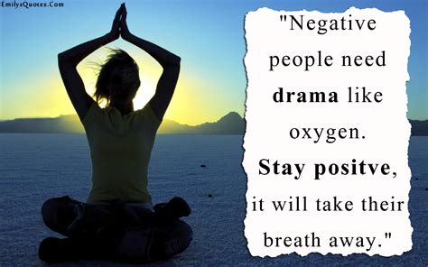 Negative people need drama like oxygen. Stay positve, it will take their breath away | Popular ...