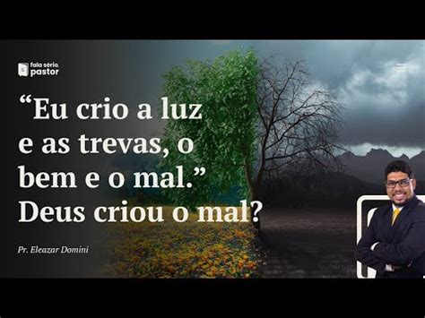 Fala sério pastor Eu formo a luz e crio as trevas faço o bem e crio