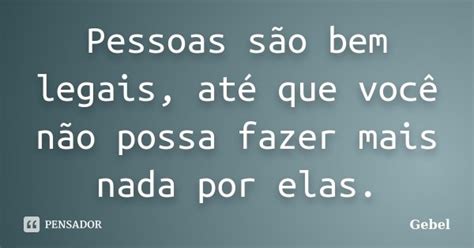 Pessoas São Bem Legais Até Que Você Gebel Pensador