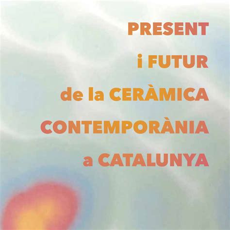 Present I Futur De La Cer Mica Contempor Nia A Catalunya Associaci