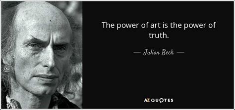 Julian Beck Quote The Power Of Art Is The Power Of Truth