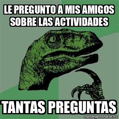 Meme Filosoraptor Le Pregunto A Mis Amigos Sobre Las Actividades