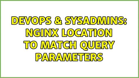 Devops Sysadmins Nginx Location To Match Query Parameters Youtube