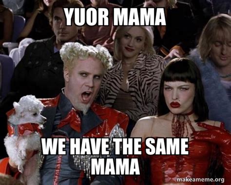 YUOR MAMA We Have The Same Mama So Hot Right Now Meme Generator