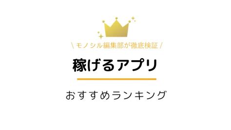 本当に稼げるアプリ10選！勝手にお金が貯まるおすすめアプリから相場まで徹底解説 モノシルメディア