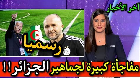 عاجل جمال بلماضي يتلقى أخبار سارة للمنتخب الوطني ويعلن عن اعظم مفاجاة