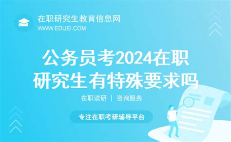 公务员考2024年在职研究生有特殊要求吗？ 在职研究生教育信息网