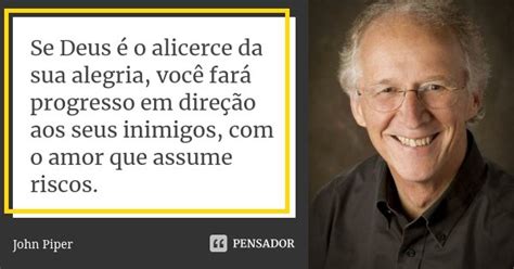 Se Deus é O Alicerce Da Sua Alegria John Piper Pensador